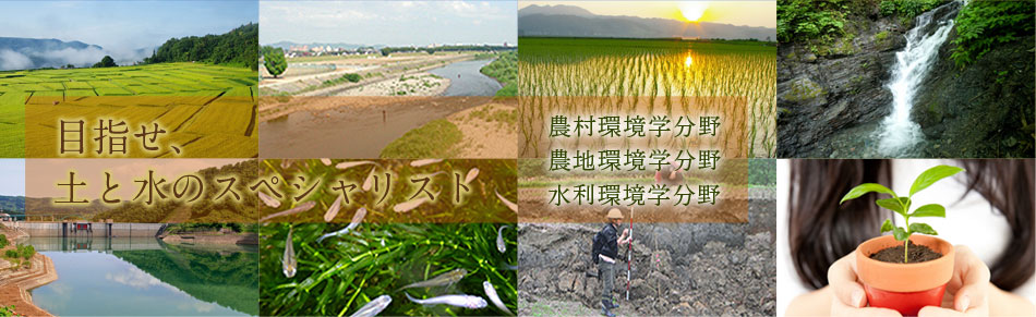 目指せ、土と水のスペシャリスト　農村環境学分野　農地環境学分野　水利環境学分野